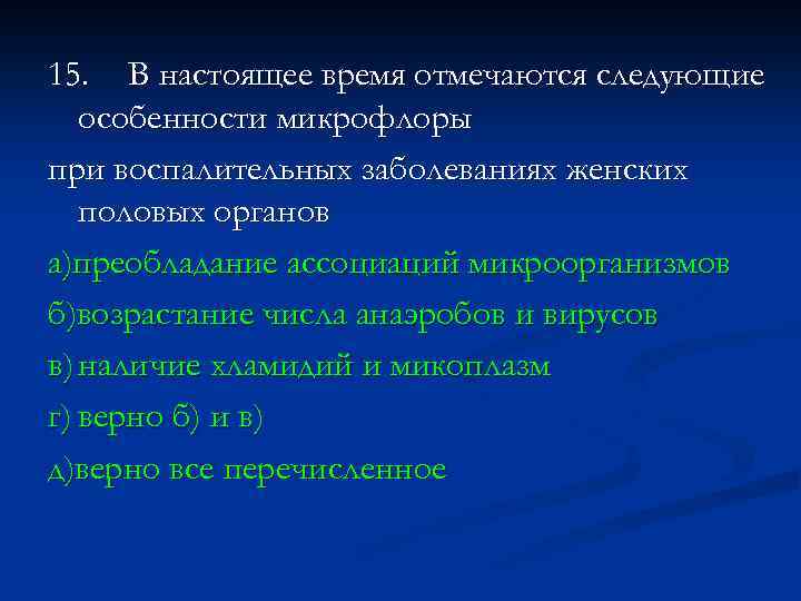 15. В настоящее время отмечаются следующие особенности микрофлоры при воспалительных заболеваниях женских половых органов