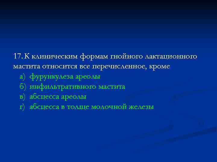 17. К клиническим формам гнойного лактационного мастита относится все перечисленное, кроме а) фурункулеза ареолы