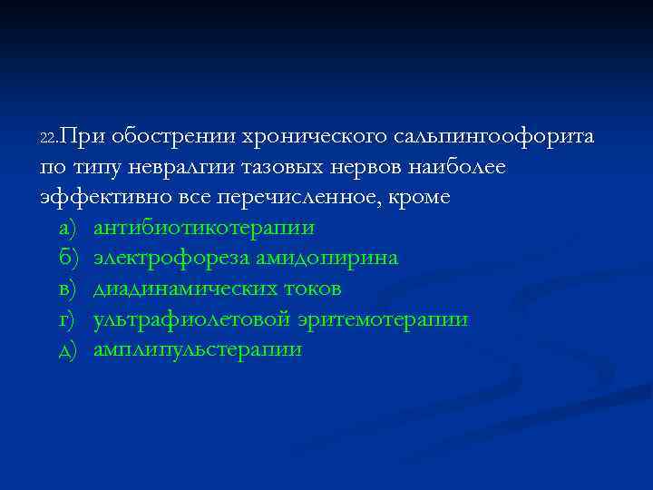 22. При обострении хронического сальпингоофорита по типу невралгии тазовых нервов наиболее эффективно все перечисленное,