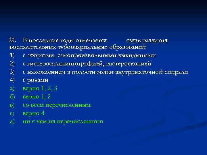 29. В последние годы отмечается связь развития воспалительных тубоовариальных образований 1) с абортами, самопроизвольными