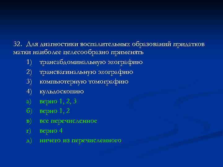 32. Для диагностики воспалительных образований придатков матки наиболее целесообразно применять 1) трансабдоминальную эхографию 2)