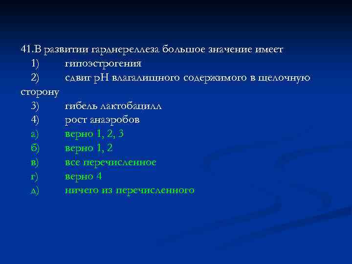 41. В развитии гарднереллеза большое значение имеет 1) гипоэстрогения 2) сдвиг р. Н влагалищного