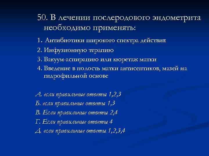 50. В лечении послеродового эндометрита необходимо применять: 1. Антибиотики широкого спектра действия 2. Инфузионную