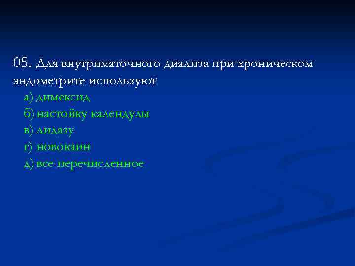 05. Для внутриматочного диализа при хроническом эндометрите используют а) димексид б) настойку календулы в)