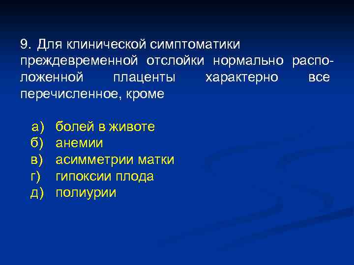 9. Для клинической симптоматики преждевременной отслойки нормально расположенной плаценты характерно все перечисленное, кроме а)