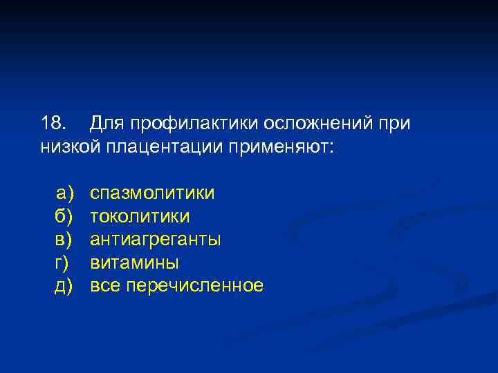 18. Для профилактики осложнений при низкой плацентации применяют: а) б) в) г) д) спазмолитики