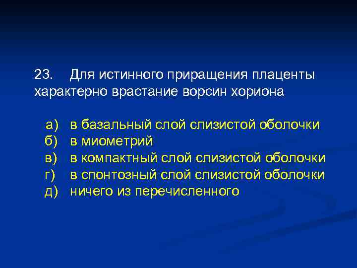 23. Для истинного приращения плаценты характерно врастание ворсин хориона а) б) в) г) д)