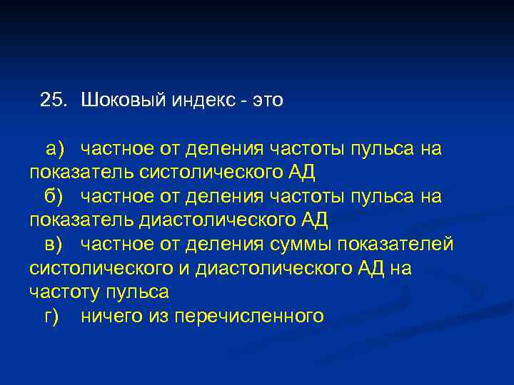 25. Шоковый индекс - это а) частное от деления частоты пульса на показатель систолического