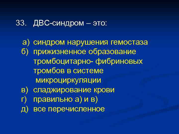 33. ДВС-синдром – это: а) синдром нарушения гемостаза б) прижизненное образование тромбоцитарно- фибриновых тромбов