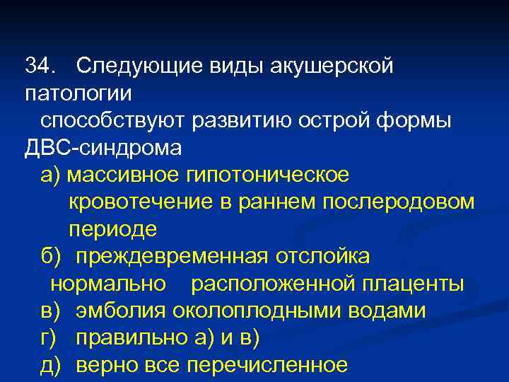 34. Следующие виды акушерской патологии способствуют развитию острой формы ДВС-синдрома а) массивное гипотоническое кровотечение