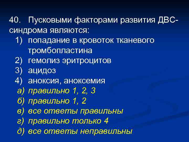 40. Пусковыми факторами развития ДВСсиндрома являются: 1) попадание в кровоток тканевого тромбопластина 2) гемолиз