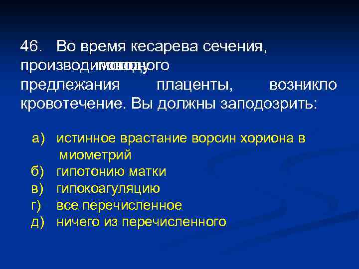 46. Во время кесарева сечения, производимого поводу полного по предлежания плаценты, возникло кровотечение. Вы