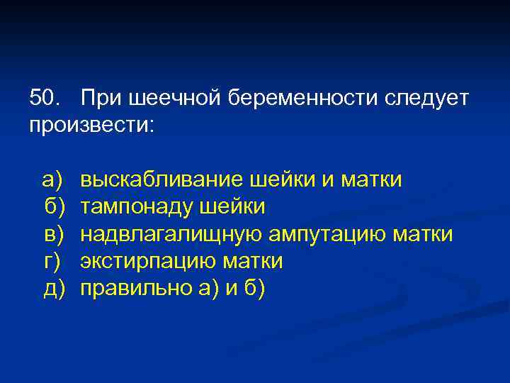 50. При шеечной беременности следует произвести: а) б) в) г) д) выскабливание шейки и