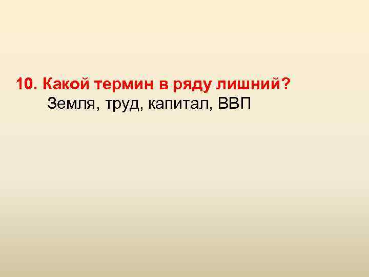 Какой термин 1. Какой термин в ряду лишний земля труд. Какой термин в ряду лишний земля труд капитал ВВП. Какой термин в ряду лишний?. Какой термин в ряду лишний? ВВП капитал.