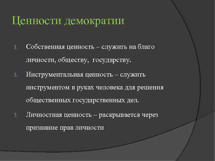 Ценности демократии 1. Собственная ценность – служить на благо личности, обществу, государству. 2. Инструментальная