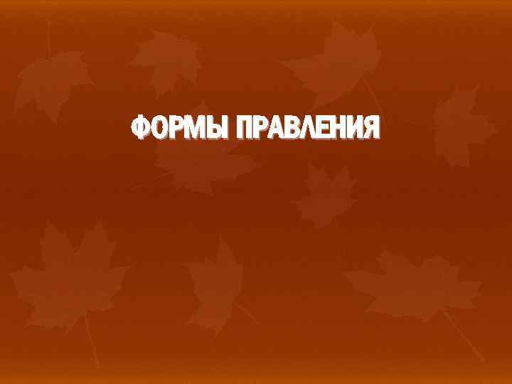 ФОРМЫ ПРАВЛЕНИЯ 