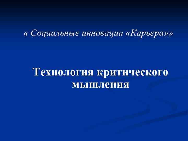  « Социальные инновации «Карьера» » Технология критического мышления 