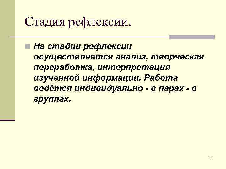 Стадия рефлексии. n На стадии рефлексии осуществляется анализ, творческая переработка, интерпретация изученной информации. Работа