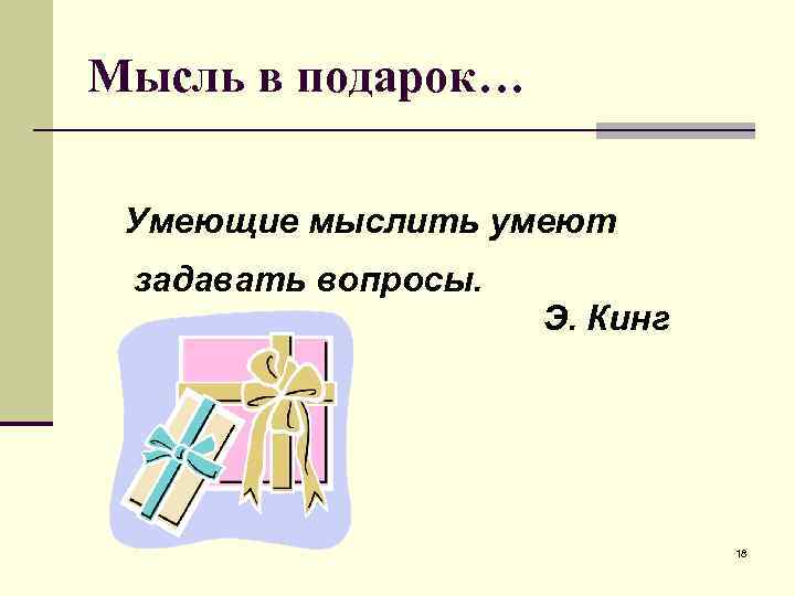 Мысль в подарок… Умеющие мыслить умеют задавать вопросы. Э. Кинг 18 
