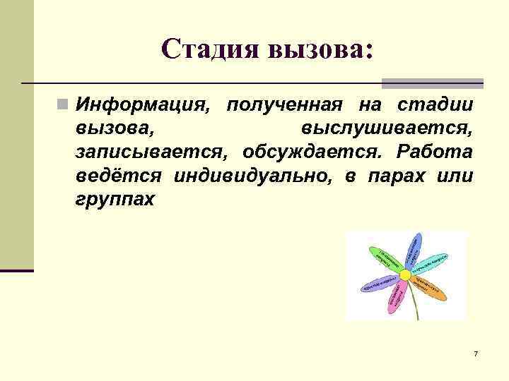 Стадия вызова: n Информация, полученная на стадии вызова, выслушивается, записывается, обсуждается. Работа ведётся индивидуально,