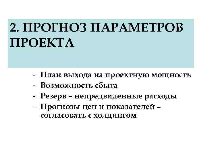 2. ПРОГНОЗ ПАРАМЕТРОВ ПРОЕКТА - План выхода на проектную мощность Возможность сбыта Резерв –