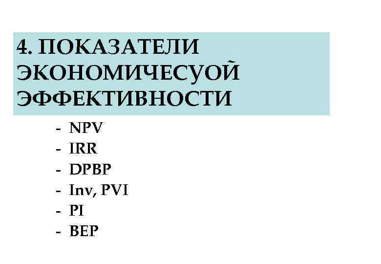 4. ПОКАЗАТЕЛИ ЭКОНОМИЧЕСУОЙ ЭФФЕКТИВНОСТИ - NPV IRR DPBP Inv, PVI PI BEP 
