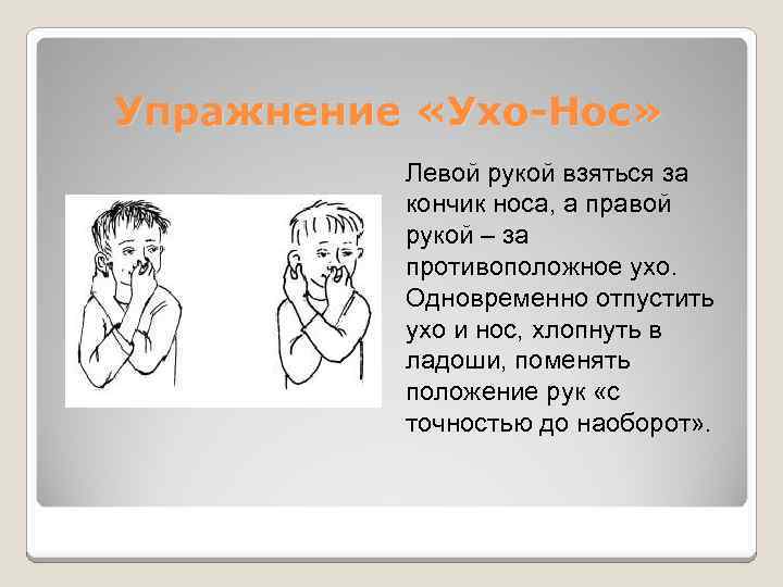  Упражнение «Ухо-Нос» Левой рукой взяться за кончик носа, а правой рукой – за