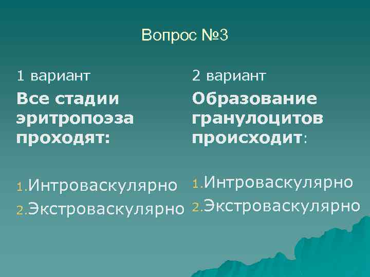 Вопрос № 3 1 вариант 2 вариант Все стадии эритропоэза проходят: Образование гранулоцитов происходит: