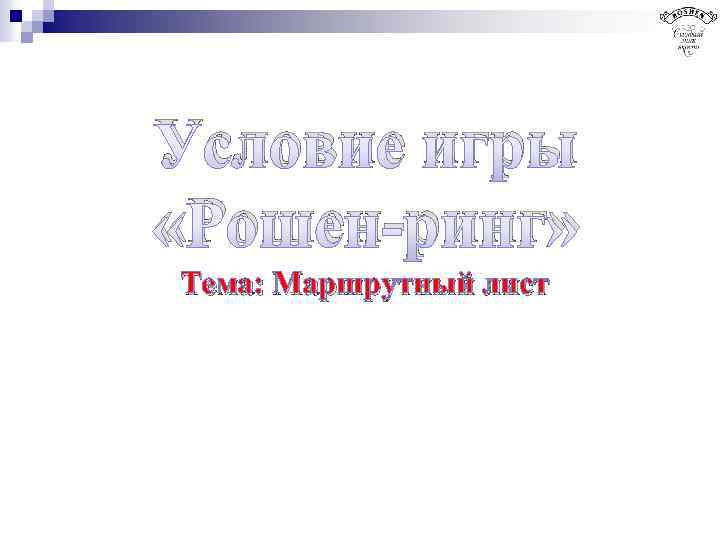 Условие игры «Рошен-ринг» Тема: Маршрутный лист 