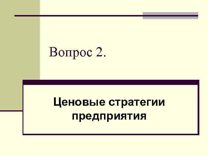 Вопрос 2. Ценовые стратегии предприятия 