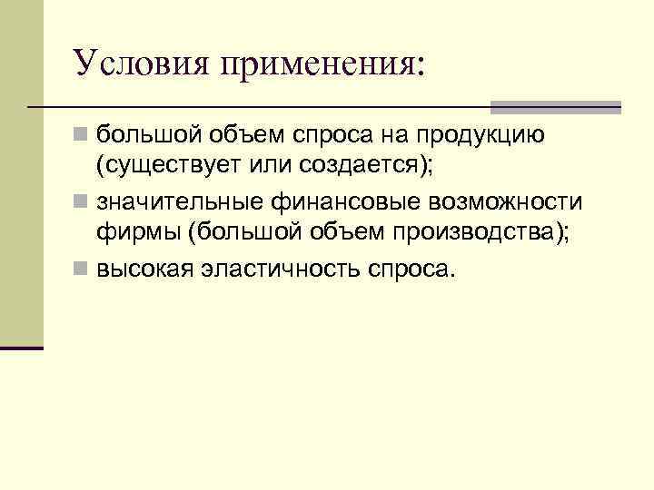 Условия применения: n большой объем спроса на продукцию (существует или создается); n значительные финансовые