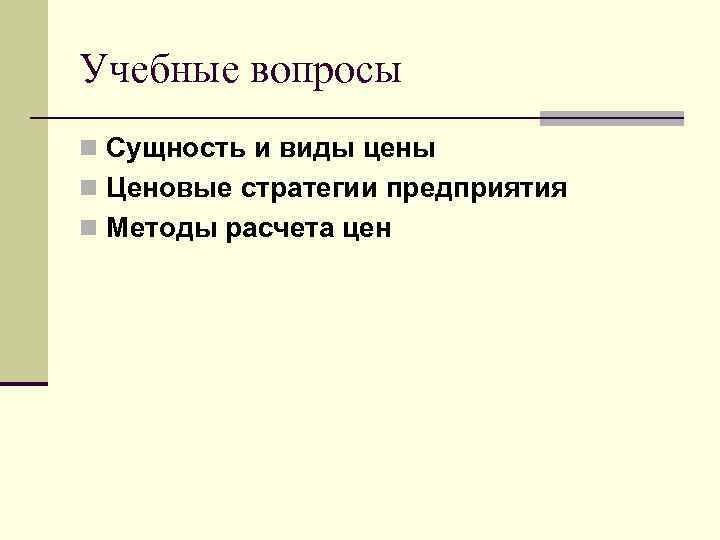 Учебные вопросы n Сущность и виды цены n Ценовые стратегии предприятия n Методы расчета