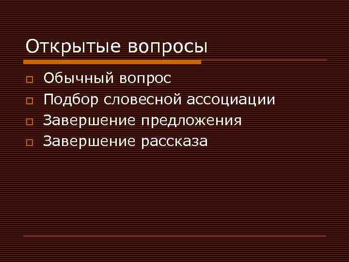 Открытые вопросы o o Обычный вопрос Подбор словесной ассоциации Завершение предложения Завершение рассказа 