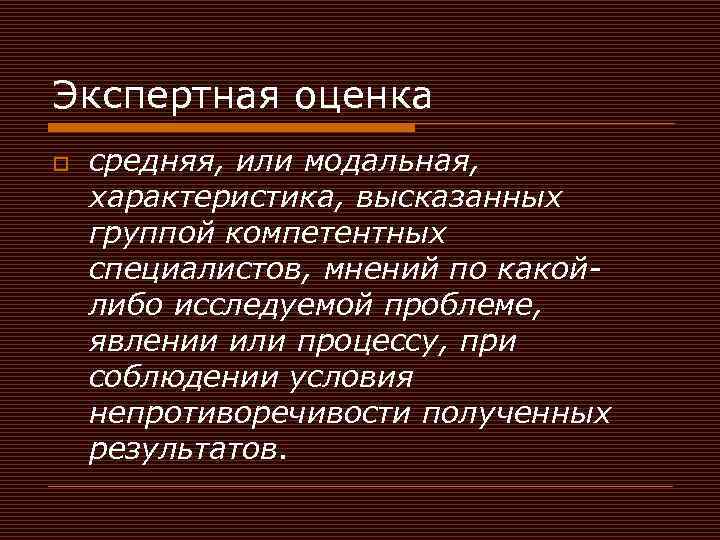 Экспертная оценка o средняя, или модальная, характеристика, высказанных группой компетентных специалистов, мнений по какойлибо