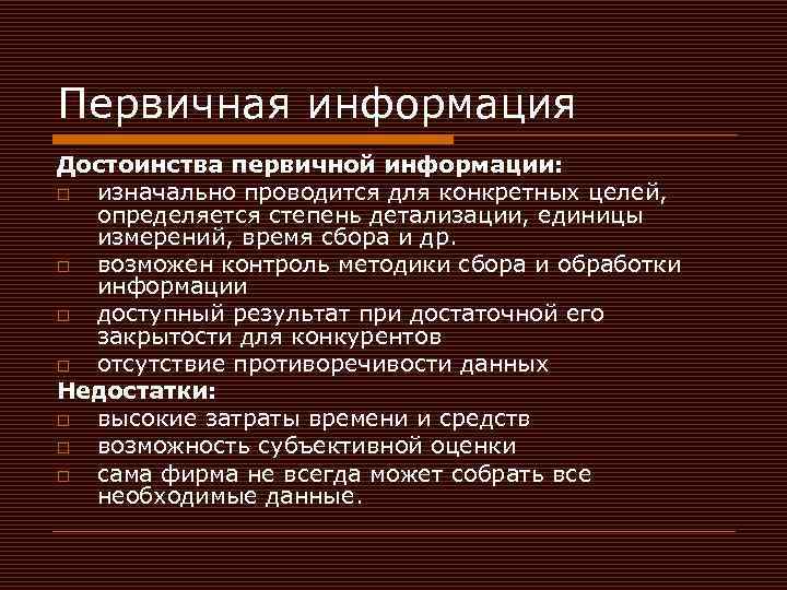 Первичная информация Достоинства первичной информации: o изначально проводится для конкретных целей, определяется степень детализации,