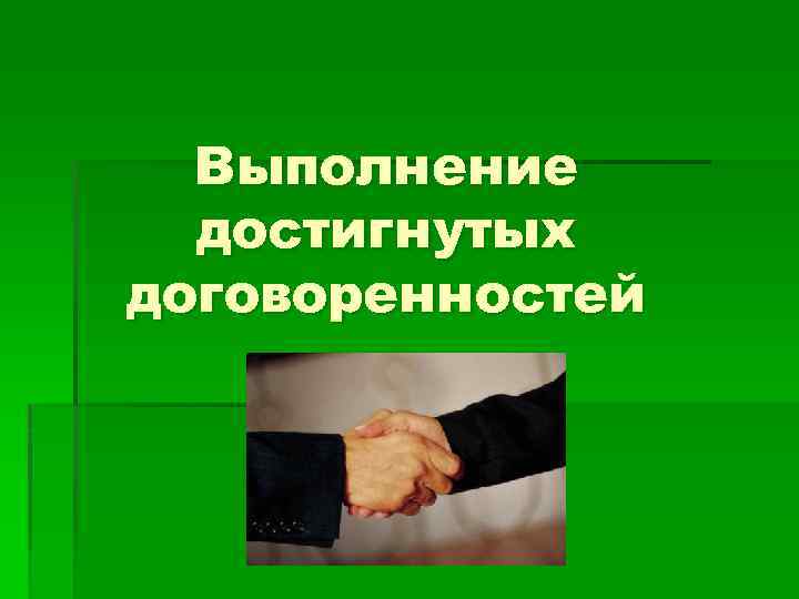 Выполнение достигнутых договоренностей 
