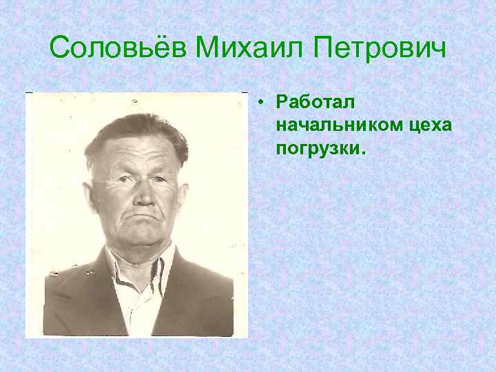 Соловьёв Михаил Петрович • Работал начальником цеха погрузки. 
