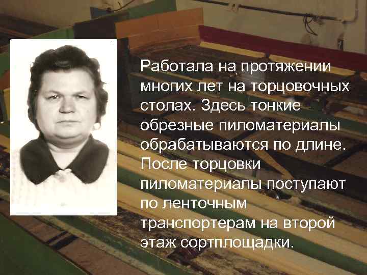Работала на протяжении многих лет на торцовочных столах. Здесь тонкие обрезные пиломатериалы обрабатываются по