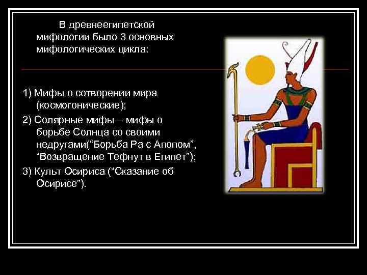 В древнеегипетской мифологии было 3 основных мифологических цикла: 1) Мифы о сотворении мира (космогонические);