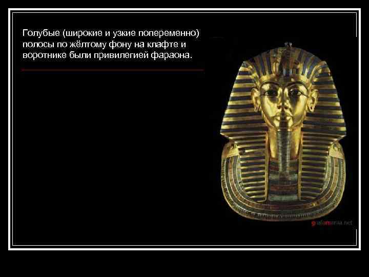 Голубые (широкие и узкие попеременно) полосы по жёлтому фону на клафте и воротнике были