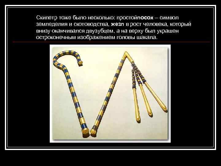 Скипетр тоже было несколько: простойпосох – символ земледелия и скотоводства, жезл в рост человека,