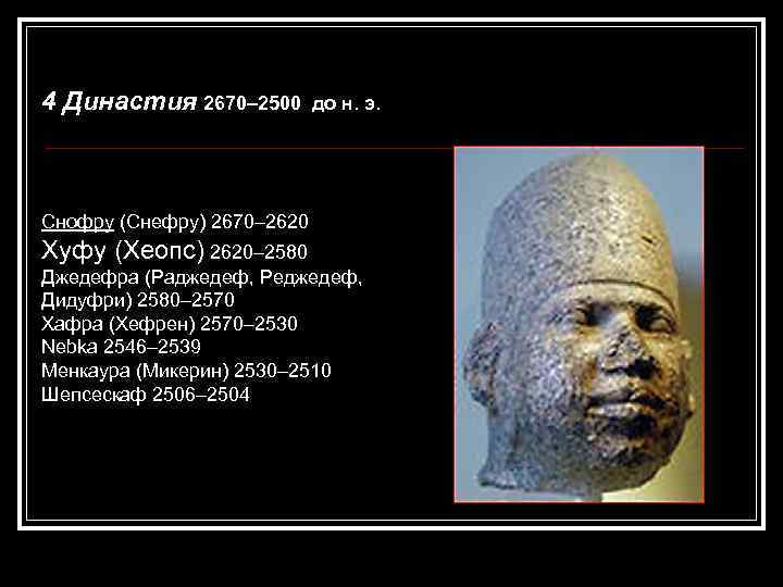 4 Династия 2670– 2500 до н. э. Снофру (Снефру) 2670– 2620 Хуфу (Хеопс) 2620–