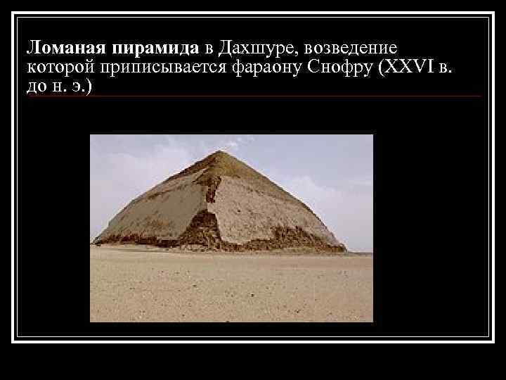 Ломаная пирамида в Дахшуре, возведение которой приписывается фараону Снофру (XXVI в. до н. э.