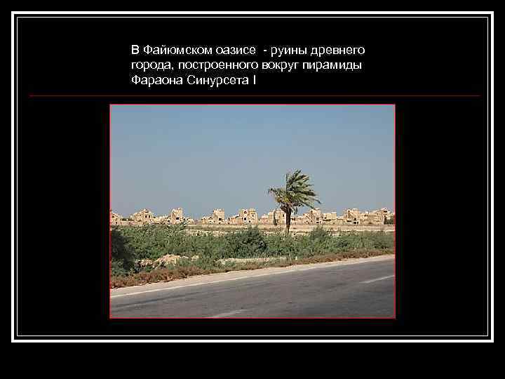 В Файюмском оазисе - руины древнего города, построенного вокруг пирамиды Фараона Синурсета I 
