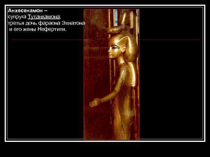 Анхесенамон – супруга Тутанхамона, третья дочь фараона Эхнатона и его жены Нефертити. 