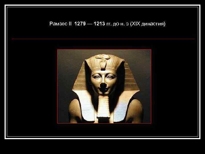 Рамзес II 1279 — 1213 гг. до н. э (XIX династия) 