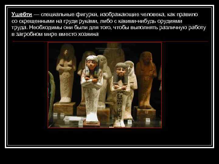 Ушебти — специальные фигурки, изображающие человека, как правило со скрещенными на груди руками, либо