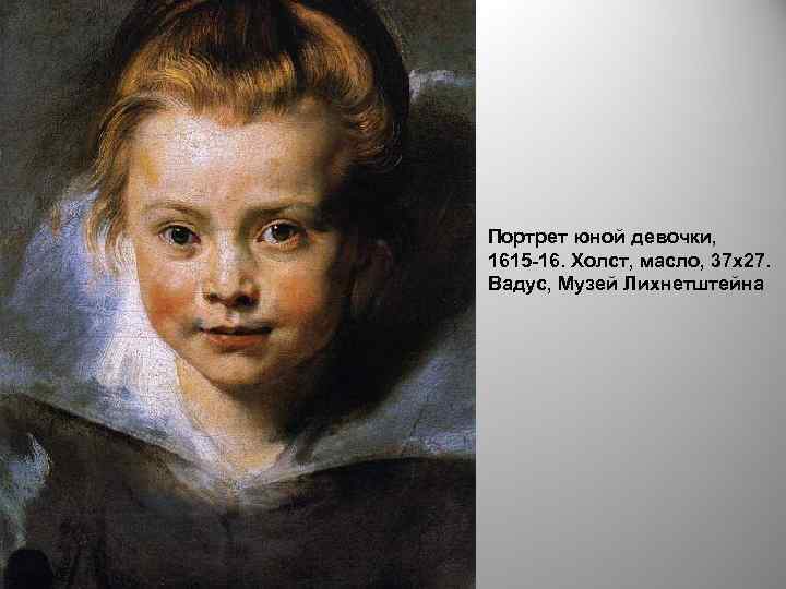 Портрет юной девочки, 1615 -16. Холст, масло, 37 х27. Вадус, Музей Лихнетштейна 