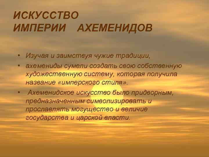 ИСКУССТВО ИМПЕРИИ АХЕМЕНИДОВ • Изучая и заимствуя чужие традиции, • ахемениды сумели создать свою