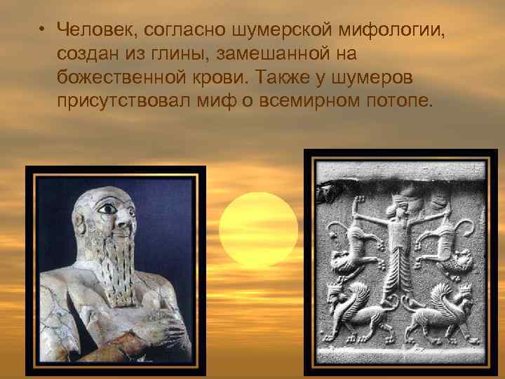  • Человек, согласно шумерской мифологии, создан из глины, замешанной на божественной крови. Также